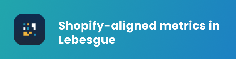 Shopify aligned metrics in Lebesgue